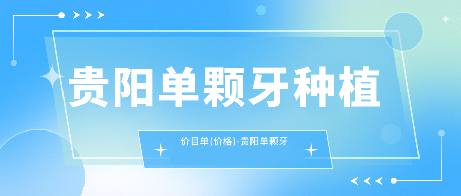 贵阳单颗牙种植价目单(价格)-贵阳单颗牙种植低花多少钱