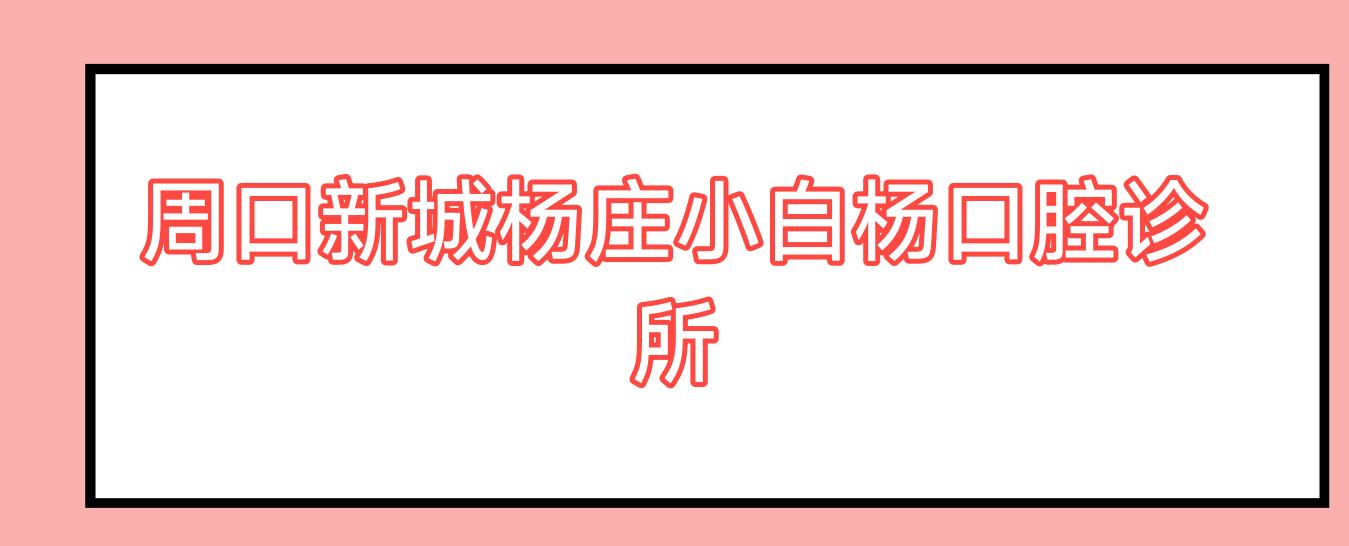 周口新城杨庄小白杨口腔诊所