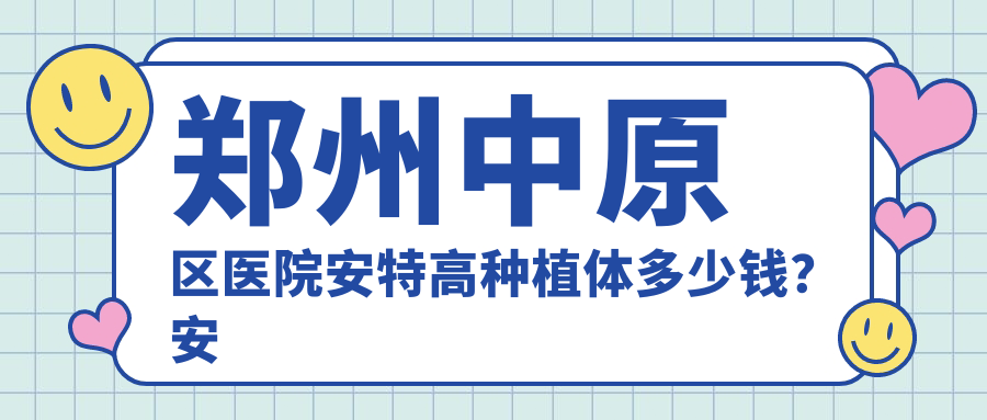 郑州中原区医院安特高种植体多少钱?安特高种植体3959元|ZDI种植牙6000|康德泰种植牙4000起