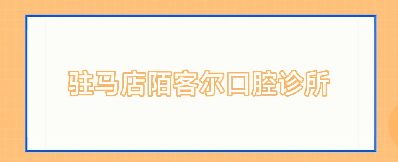 驻马店陌客尔口腔诊所