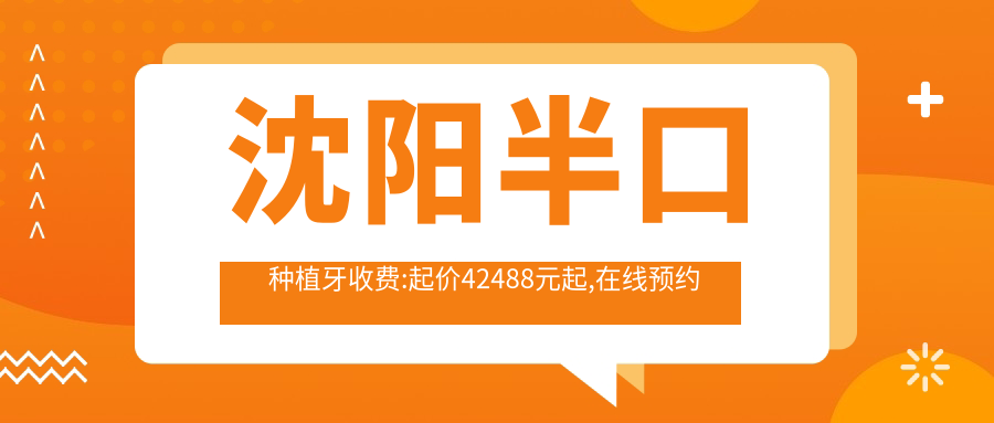 沈阳半口种植牙收费:起价42488元起,在线预约医生