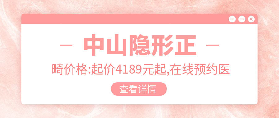 中山隐形正畸价格:起价4189元起,在线预约医生