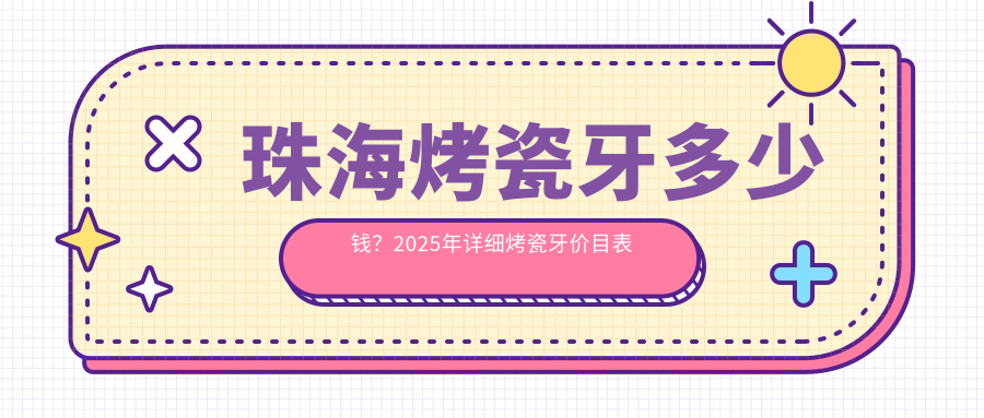 珠海烤瓷牙多少钱?2025年详细烤瓷牙价目表