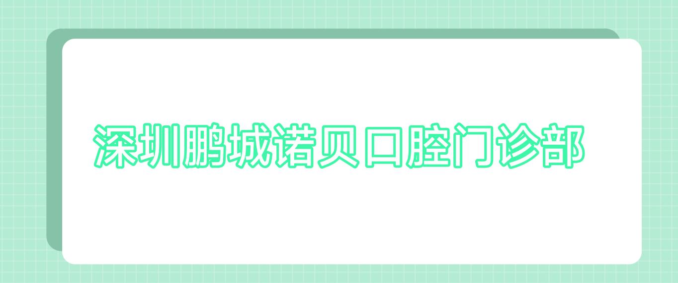 深圳鹏城诺贝口腔门诊部