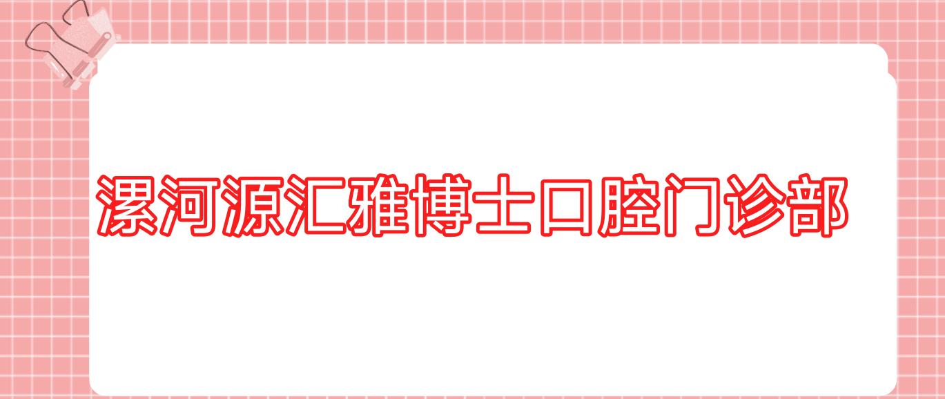 漯河源汇雅博士口腔门诊部