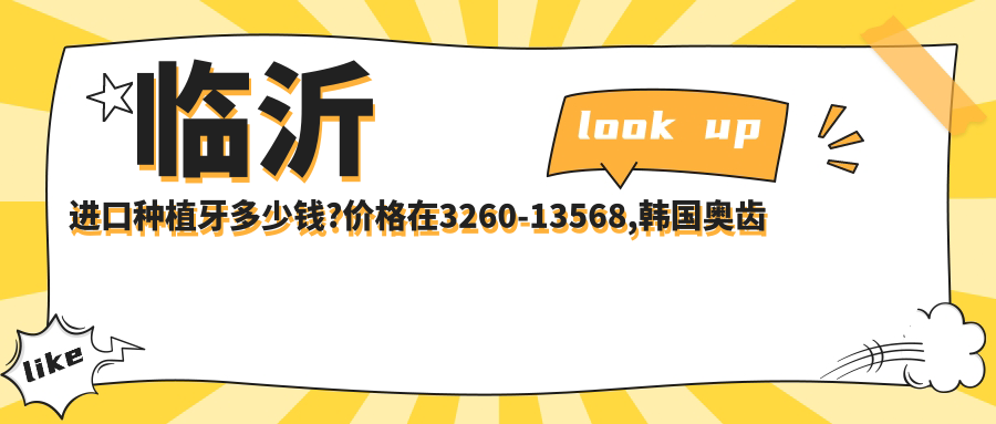 临沂进口种植牙多少钱?价格在3260-13568,韩国奥齿泰种植牙7500-12000
