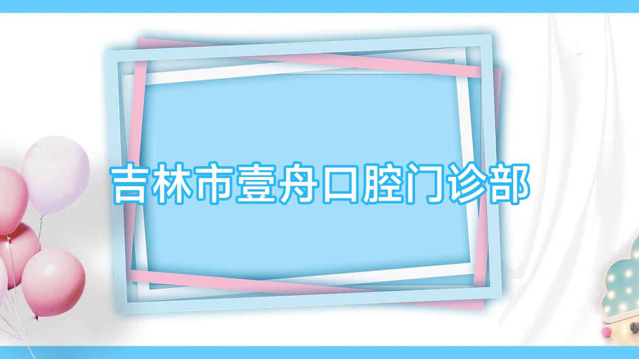 吉林市壹舟口腔门诊部