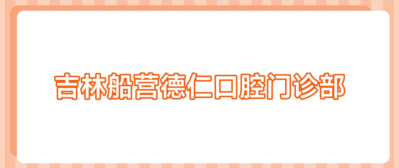 吉林船营德仁口腔门诊部