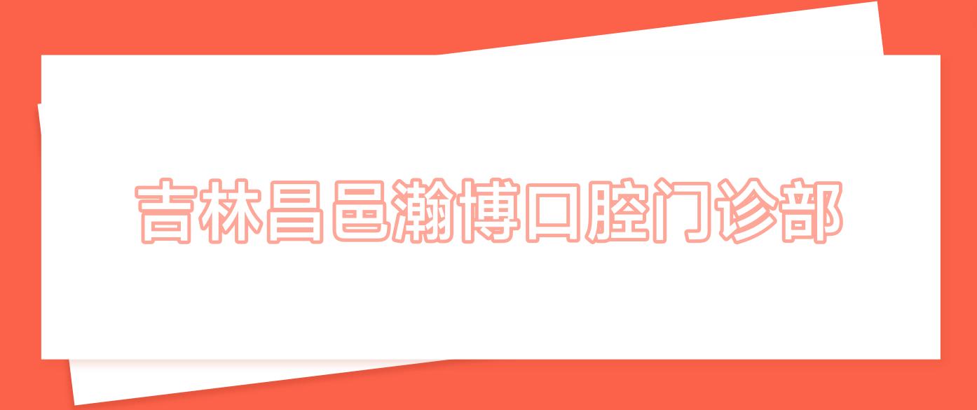 吉林昌邑瀚博口腔门诊部