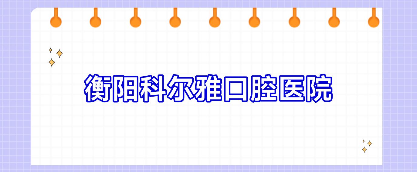 衡阳科尔雅口腔医院