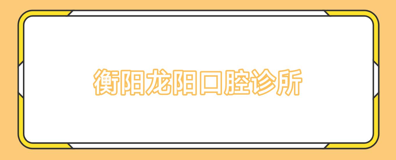 衡阳龙阳口腔诊所