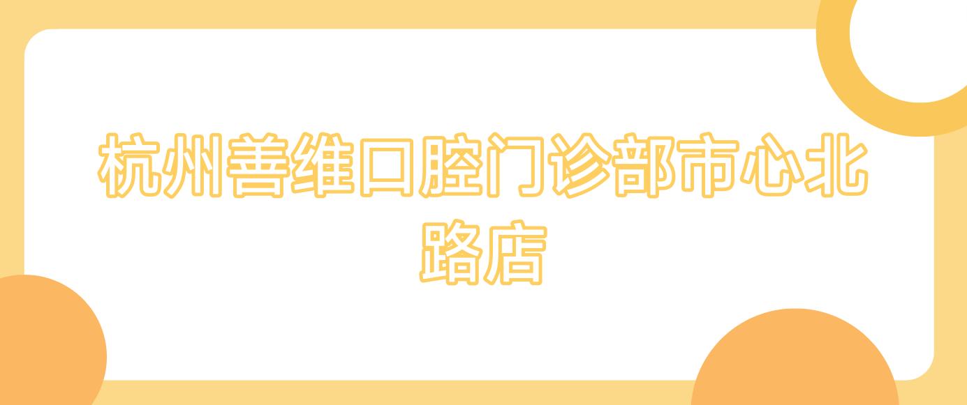 杭州善维口腔门诊部市心北路店