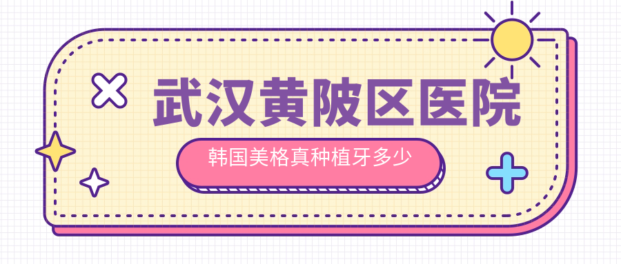 武汉黄陂区医院韩国美格真种植牙多少钱?韩国美格真种植牙5480元|德国贝格种植牙9k|德国费亚丹种植牙1w起