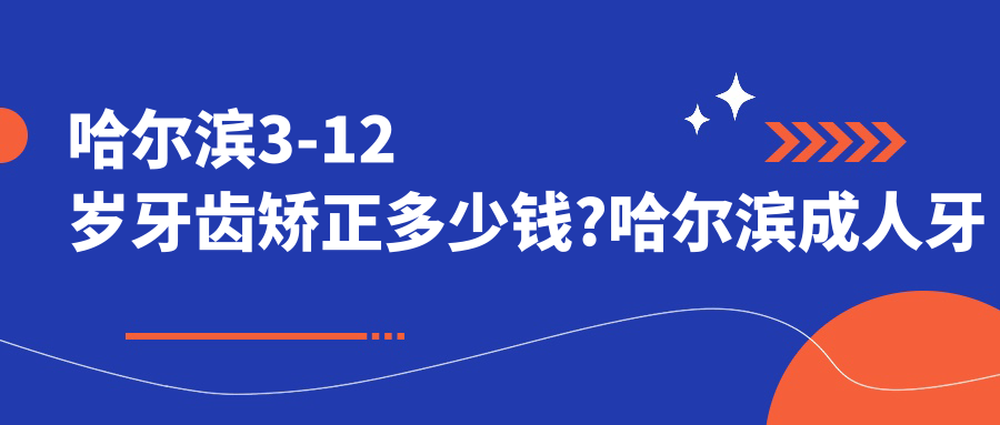哈尔滨3-12岁牙齿矫正多少钱?哈尔滨成人牙齿矫正/12-18岁牙齿矫正/3-12岁牙齿矫正价格偏低