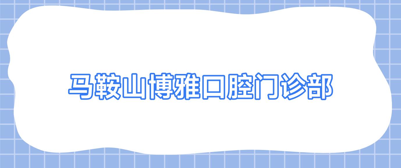马鞍山博雅口腔门诊部