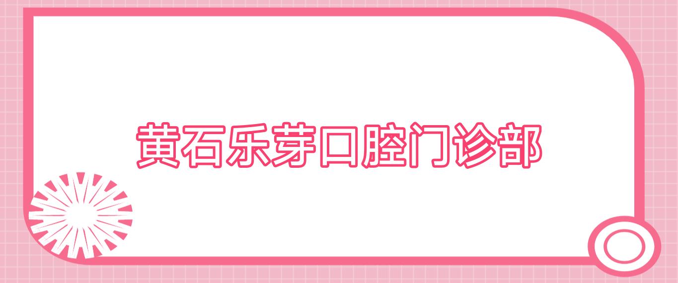 黄石乐芽口腔门诊部