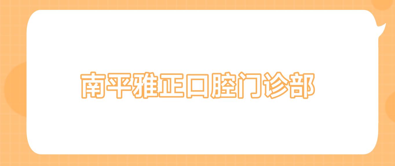南平雅正口腔门诊部