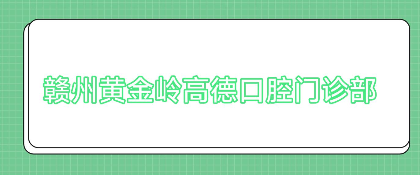 赣州黄金岭高德口腔门诊部