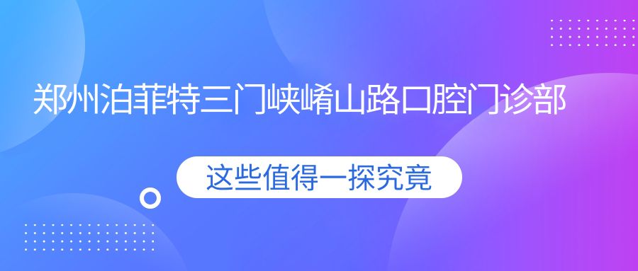 郑州泊菲特三门峡崤山路口腔门诊部