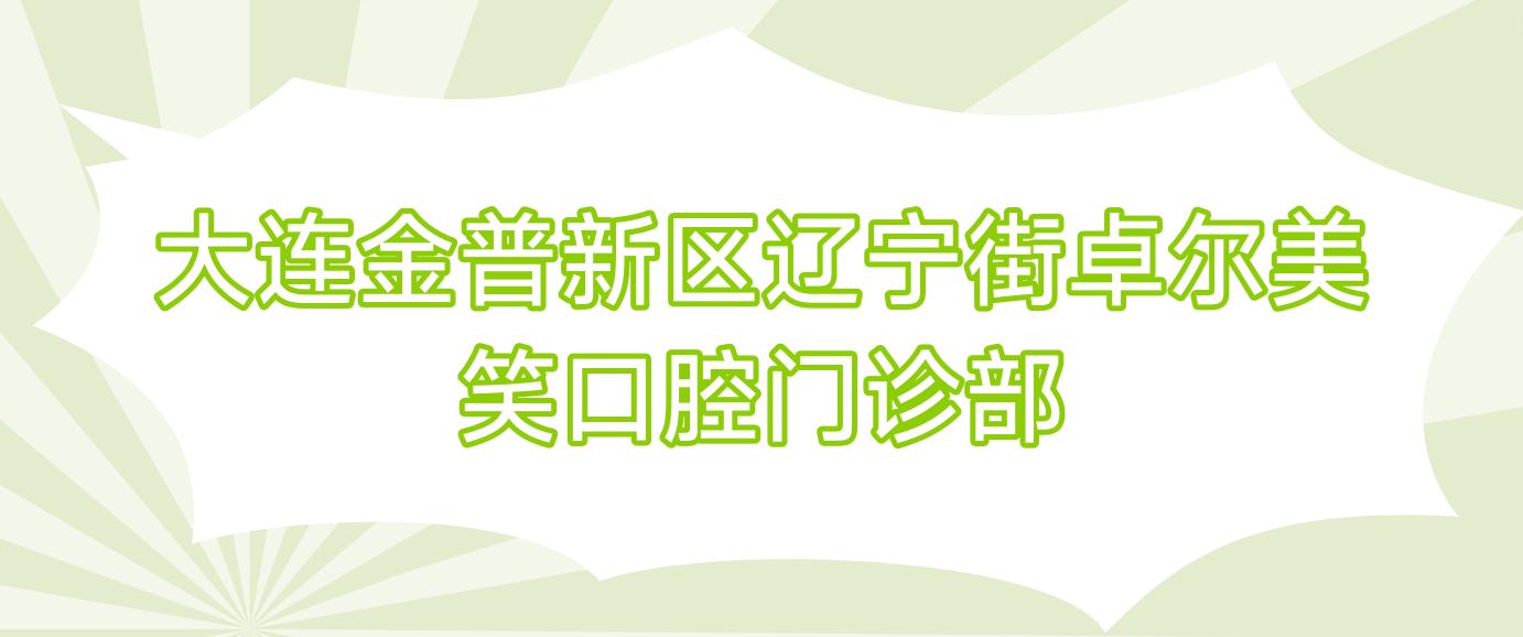 大连金普新区辽宁街卓尔美笑口腔门诊部