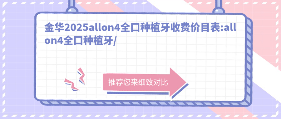 金华2025allon4全口种植牙收费价目表:allon4全口种植牙/全口即刻负重种植牙/allon6全口种植牙收费表明细分享!