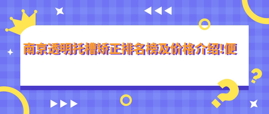 南京透明托槽矫正排名榜及价格介绍!便宜又好的医院是那家呢?