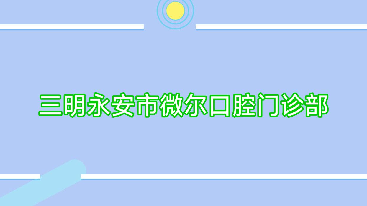 三明永安市微尔口腔门诊部