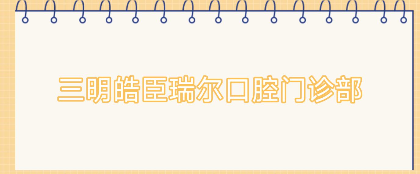 三明皓臣瑞尔口腔门诊部