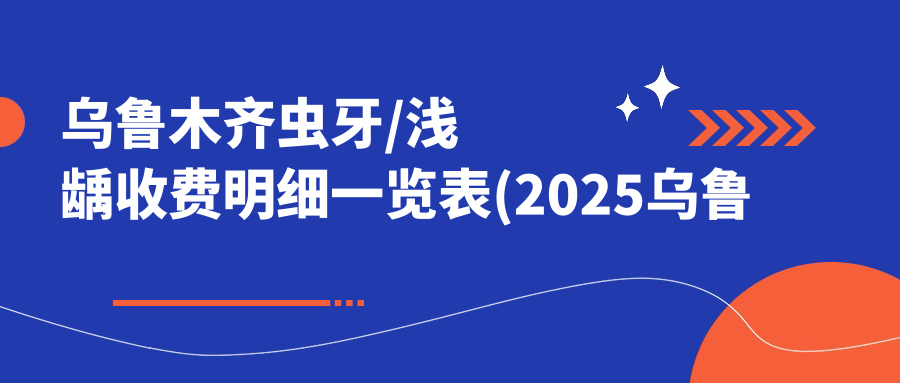 乌鲁木齐虫牙/浅龋收费明细一览表(2025乌鲁木齐虫牙虫牙均价为:1368元)