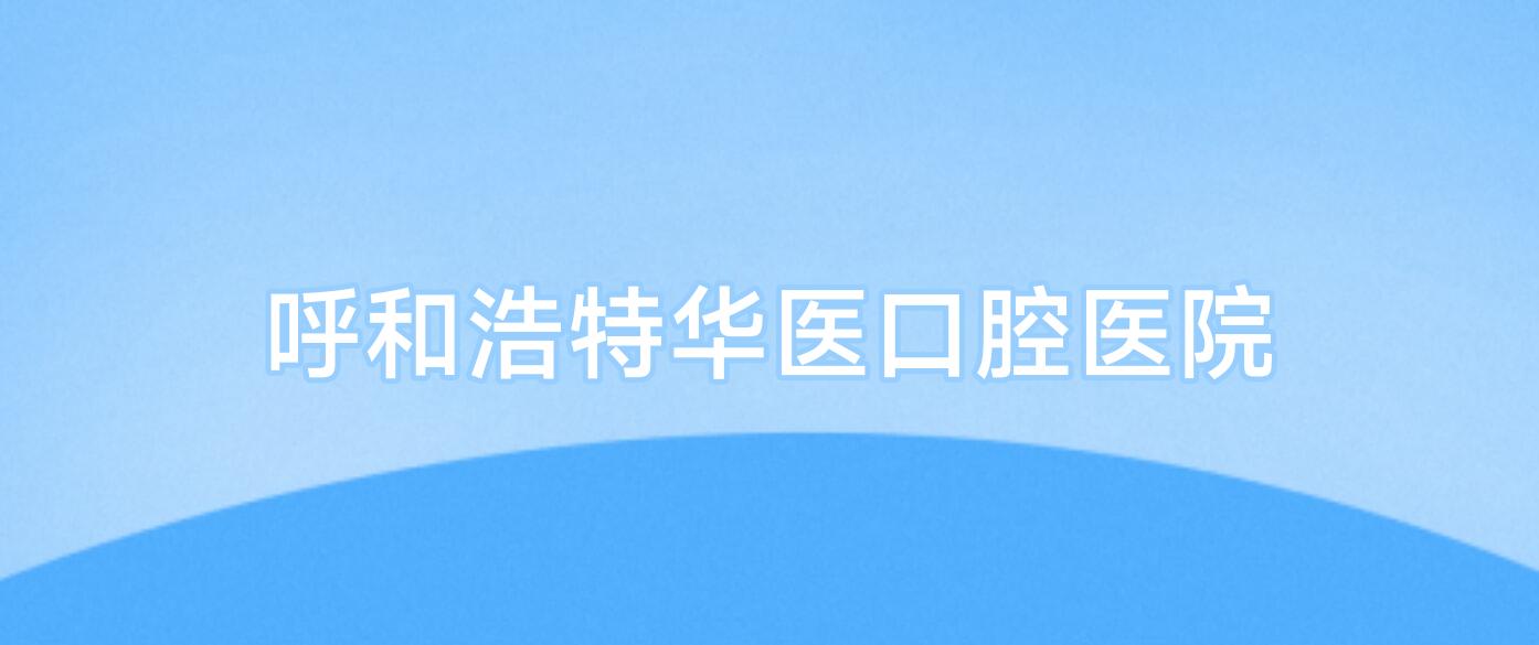 呼和浩特华医口腔医院