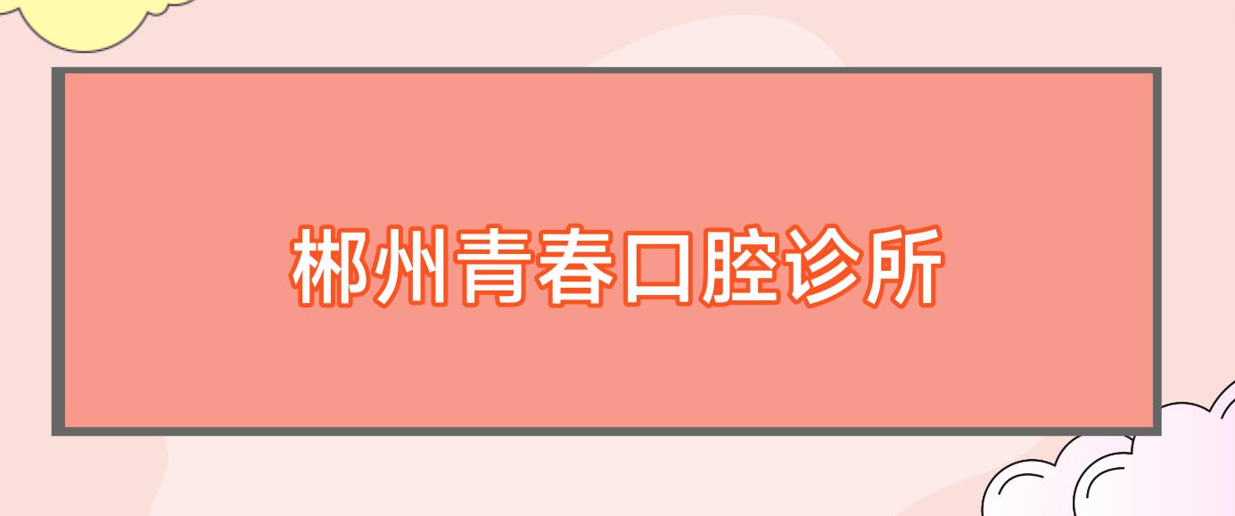 郴州青春口腔诊所