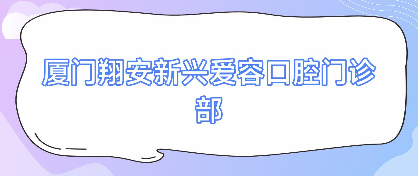 厦门翔安新兴爱容口腔门诊部
