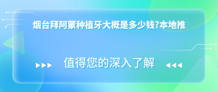 烟台拜阿蒙种植牙大概是多少钱?本地推荐医院分享