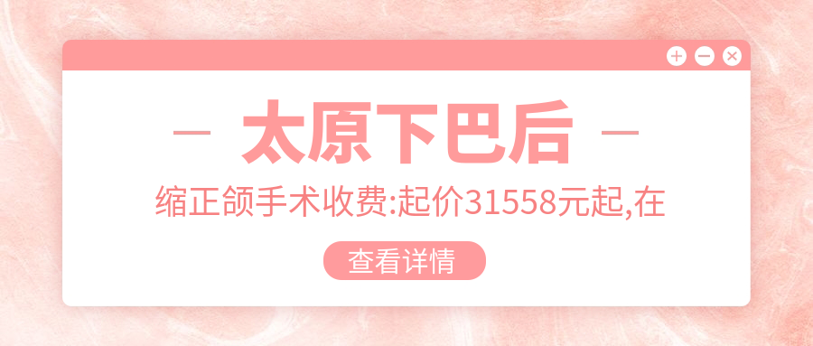 太原下巴后缩正颌手术收费:起价31558元起,在线预约医生