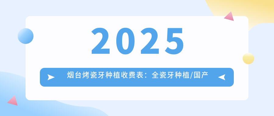 2025烟台烤瓷牙种植收费表：全瓷牙种植/国产种植牙/烤瓷牙种植等烤瓷牙种植价格一览
