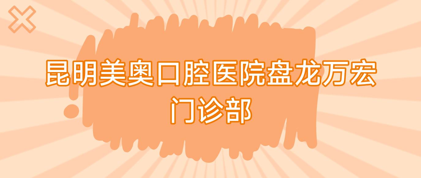 昆明美奥口腔医院盘龙万宏门诊部