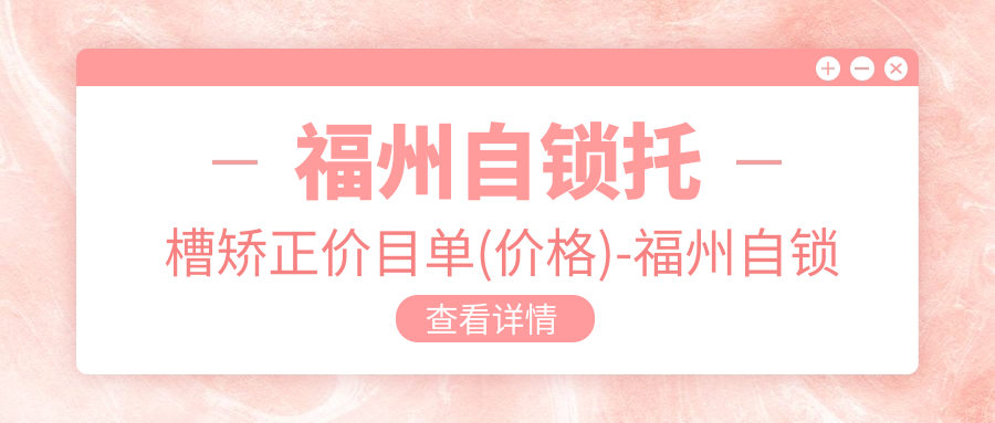 福州自锁托槽矫正价目单(价格)-福州自锁托槽矫正实惠花多少钱