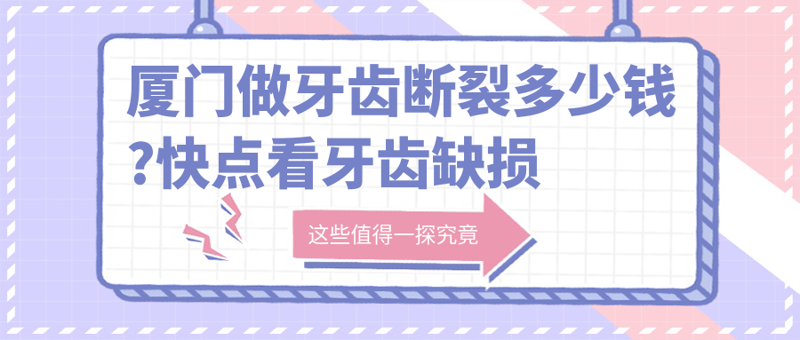 厦门做牙齿断裂多少钱?快点看牙齿缺损修复和树脂贴面价目单