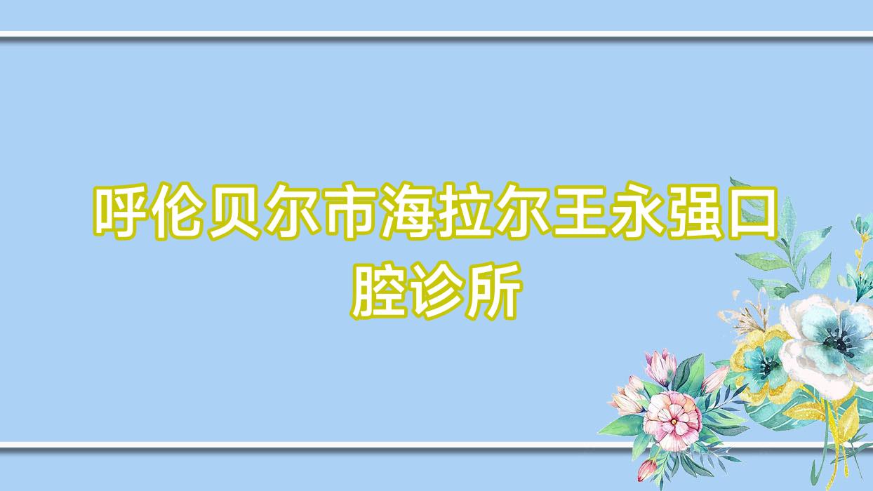 呼伦贝尔市海拉尔王永强口腔诊所