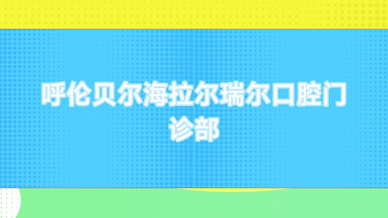 呼伦贝尔海拉尔瑞尔口腔门诊部