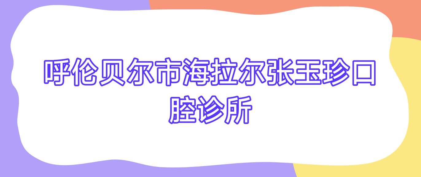 呼伦贝尔市海拉尔张玉珍口腔诊所