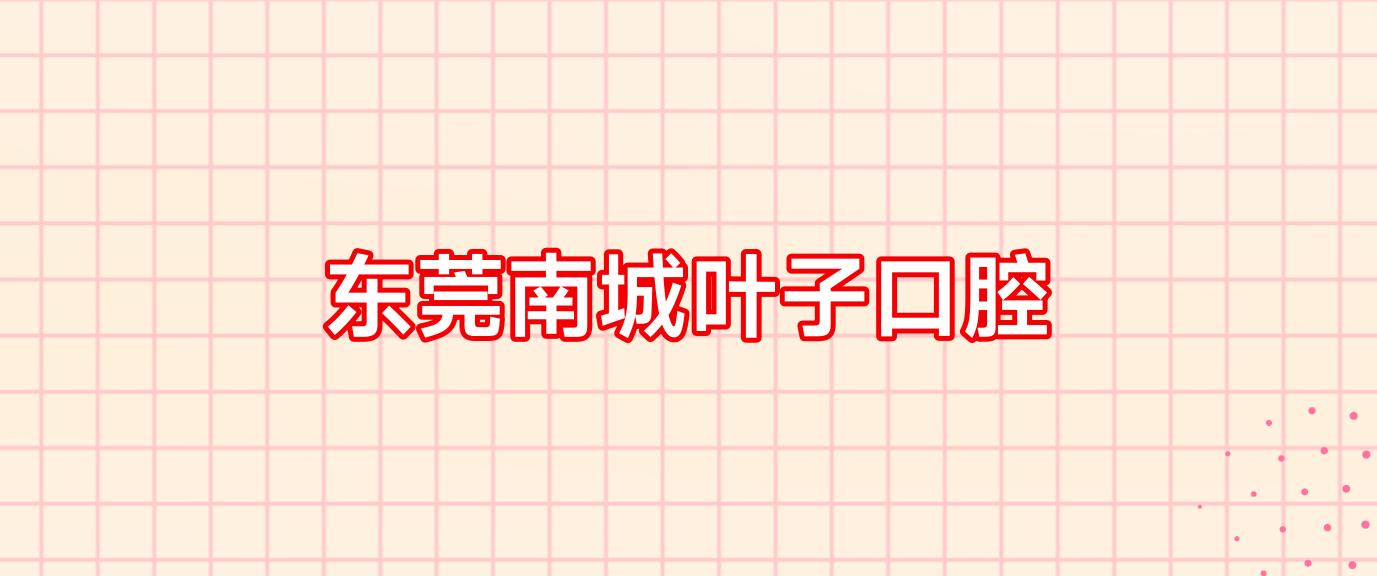 东莞南城叶子口腔