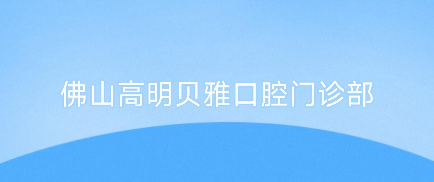 佛山高明贝雅口腔门诊部