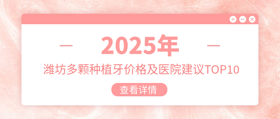 2025年潍坊多颗种植牙价格及医院建议排名10