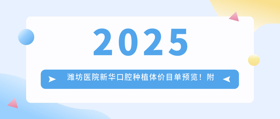 2025潍坊医院新华口腔种植体价目单预览!附热门医院排名榜!