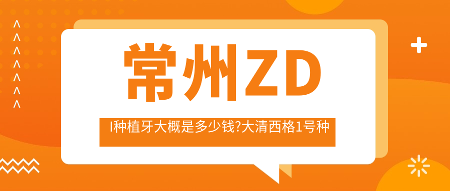 常州ZDI种植牙大概是多少钱?大清西格1号种植牙4k元左右