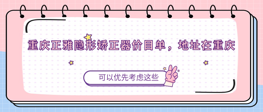 重庆正雅隐形矫正器价目单,地址在重庆垫江县/奉节县/巫溪县正雅隐形矫正器收费在11889-24580元