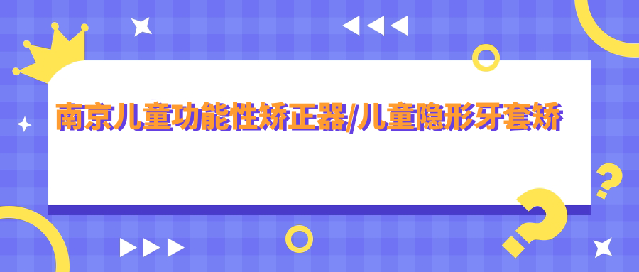 南京儿童功能性矫正器/儿童隐形牙套矫正收费明细预览表(2025南京儿童功能性矫正器儿童功能性矫正器均价为:3380元)