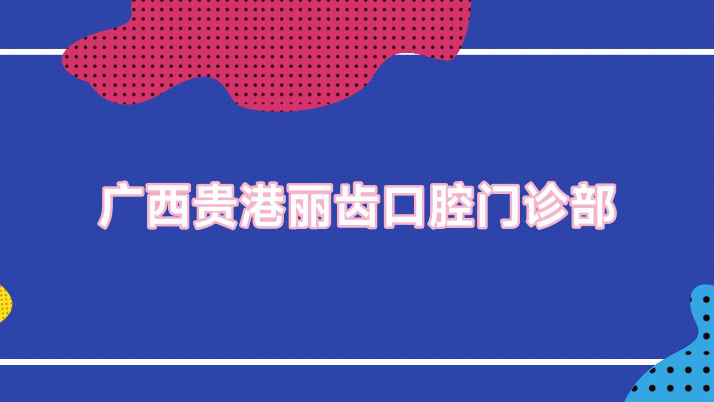 广西贵港丽齿口腔门诊部