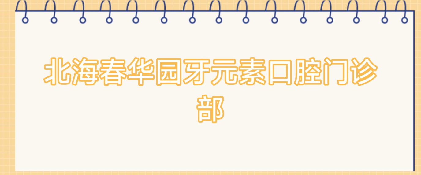 北海春华园牙元素口腔门诊部